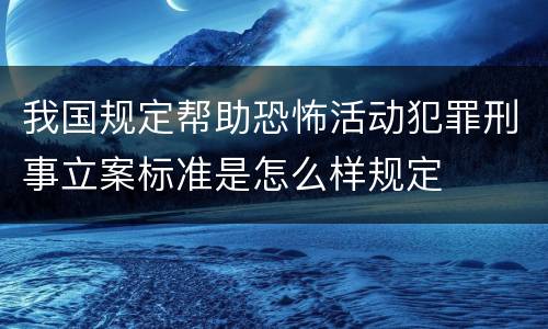 我国规定帮助恐怖活动犯罪刑事立案标准是怎么样规定