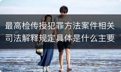 最高检传授犯罪方法案件相关司法解释规定具体是什么主要内容