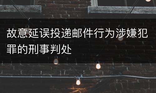故意延误投递邮件行为涉嫌犯罪的刑事判处