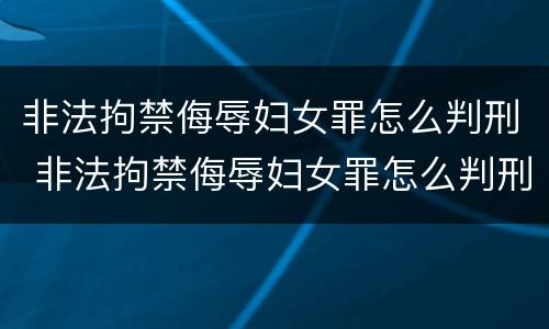 非法拘禁侮辱妇女罪怎么判刑 非法拘禁侮辱妇女罪怎么判刑的