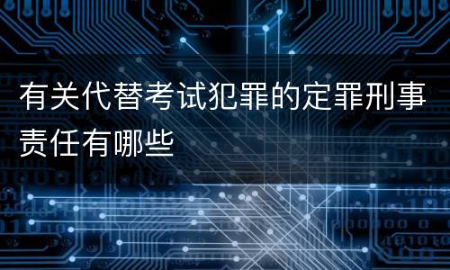 有关代替考试犯罪的定罪刑事责任有哪些