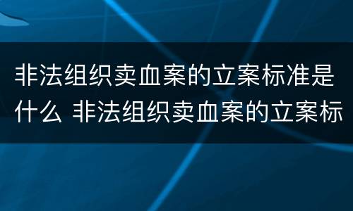 非法组织卖血案的立案标准是什么 非法组织卖血案的立案标准是什么意思