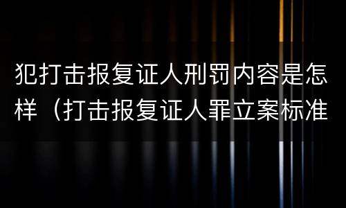 犯打击报复证人刑罚内容是怎样（打击报复证人罪立案标准）