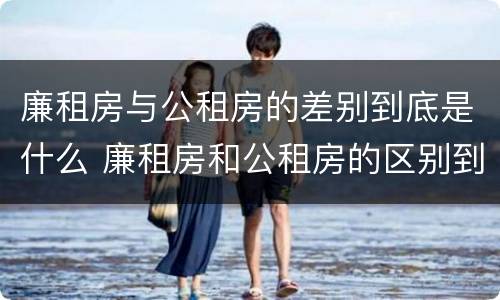 廉租房与公租房的差别到底是什么 廉租房和公租房的区别到底是什么