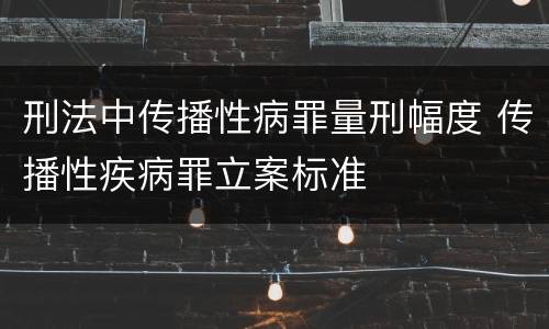 刑法中传播性病罪量刑幅度 传播性疾病罪立案标准