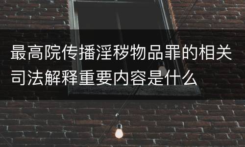 最高院传播淫秽物品罪的相关司法解释重要内容是什么