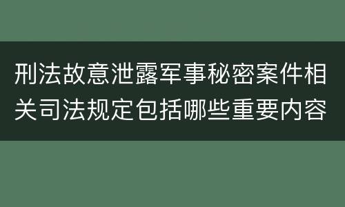 刑法故意泄露军事秘密案件相关司法规定包括哪些重要内容