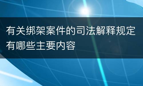 有关绑架案件的司法解释规定有哪些主要内容