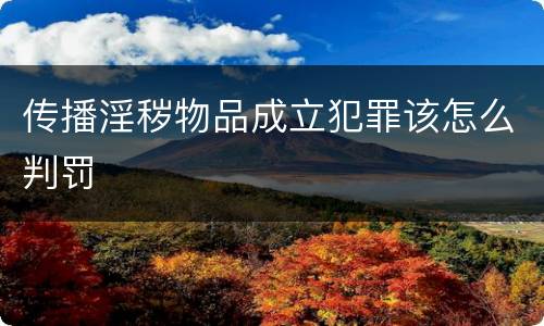 传播淫秽物品成立犯罪该怎么判罚