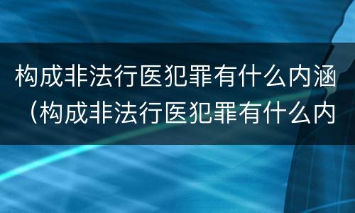 构成非法行医犯罪有什么内涵（构成非法行医犯罪有什么内涵吗）
