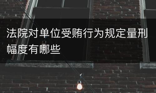 法院对单位受贿行为规定量刑幅度有哪些