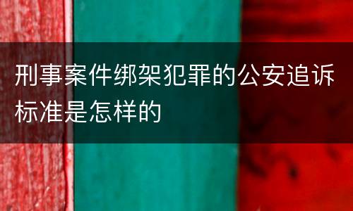 刑事案件绑架犯罪的公安追诉标准是怎样的