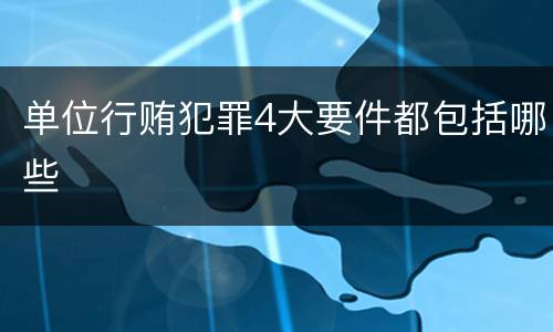 单位行贿犯罪4大要件都包括哪些