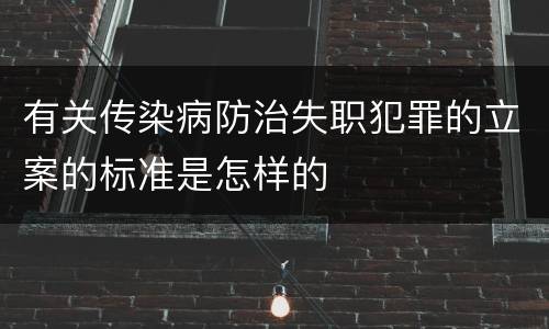 有关传染病防治失职犯罪的立案的标准是怎样的