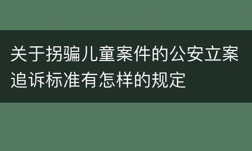 关于拐骗儿童案件的公安立案追诉标准有怎样的规定