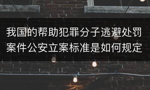 我国的帮助犯罪分子逃避处罚案件公安立案标准是如何规定