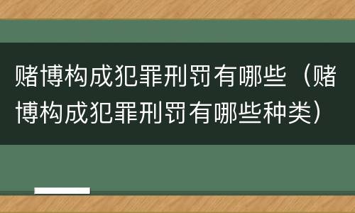 赌博构成犯罪刑罚有哪些（赌博构成犯罪刑罚有哪些种类）