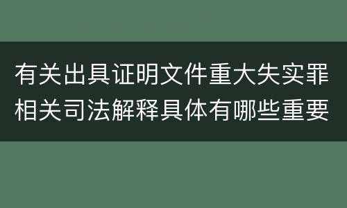 有关出具证明文件重大失实罪相关司法解释具体有哪些重要内容