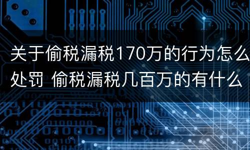 关于偷税漏税170万的行为怎么处罚 偷税漏税几百万的有什么处罚