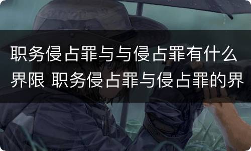 职务侵占罪与与侵占罪有什么界限 职务侵占罪与侵占罪的界限