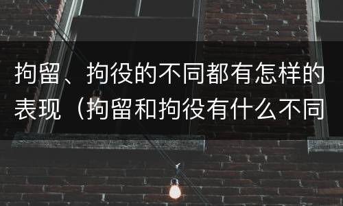 拘留、拘役的不同都有怎样的表现（拘留和拘役有什么不同）