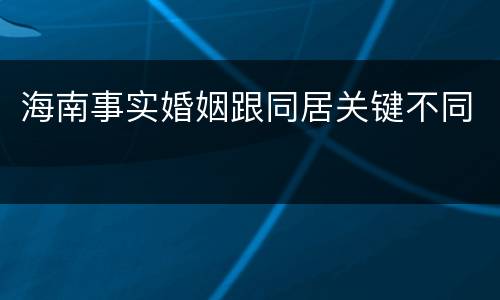 海南事实婚姻跟同居关键不同