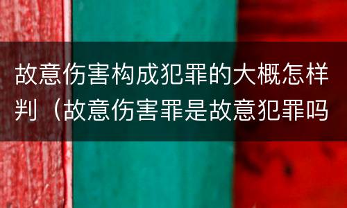 故意伤害构成犯罪的大概怎样判（故意伤害罪是故意犯罪吗）