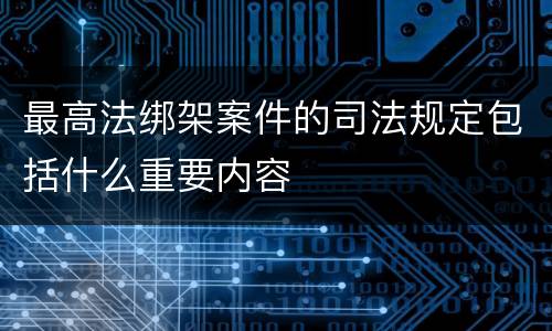 最高法绑架案件的司法规定包括什么重要内容