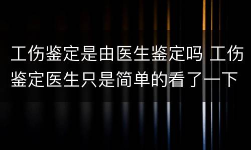 工伤鉴定是由医生鉴定吗 工伤鉴定医生只是简单的看了一下