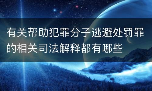 有关帮助犯罪分子逃避处罚罪的相关司法解释都有哪些