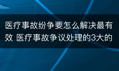 医疗事故纷争要怎么解决最有效 医疗事故争议处理的3大的途径