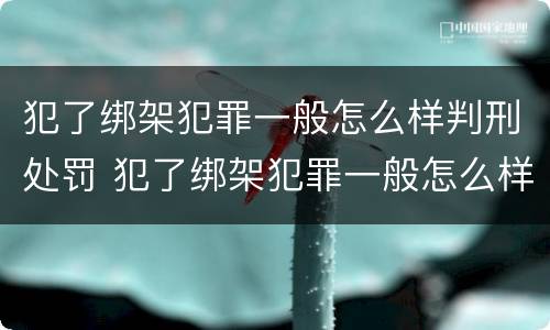 犯了绑架犯罪一般怎么样判刑处罚 犯了绑架犯罪一般怎么样判刑处罚多少