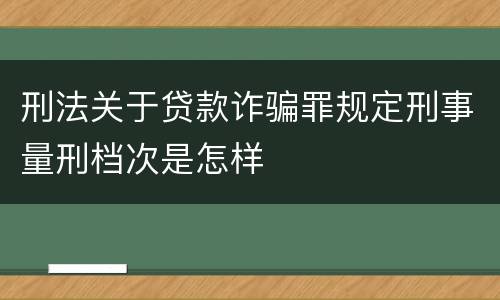 刑法关于贷款诈骗罪规定刑事量刑档次是怎样