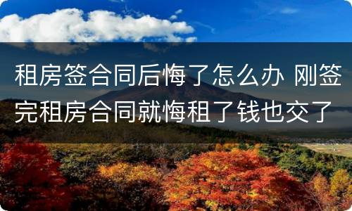 租房签合同后悔了怎么办 刚签完租房合同就悔租了钱也交了该怎么办