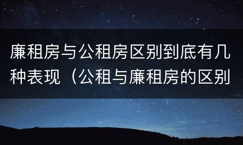 廉租房与公租房区别到底有几种表现（公租与廉租房的区别是什么）