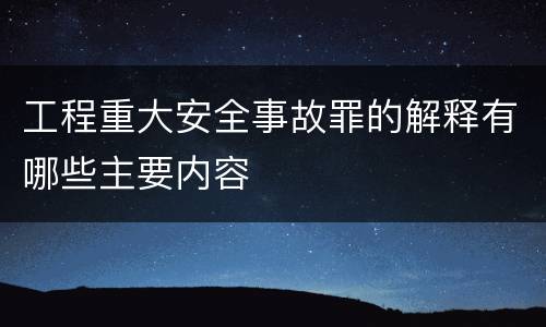 工程重大安全事故罪的解释有哪些主要内容