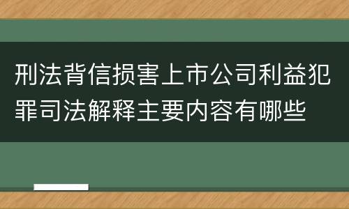 刑法背信损害上市公司利益犯罪司法解释主要内容有哪些
