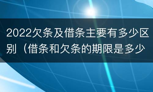 2022欠条及借条主要有多少区别（借条和欠条的期限是多少）
