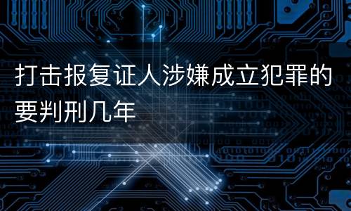 打击报复证人涉嫌成立犯罪的要判刑几年