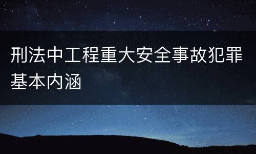 刑法中工程重大安全事故犯罪基本内涵