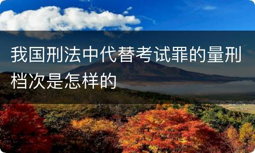 我国刑法中代替考试罪的量刑档次是怎样的
