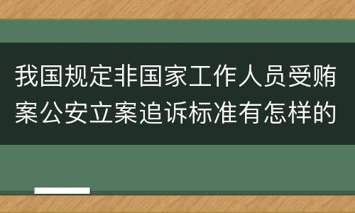 我国规定非国家工作人员受贿案公安立案追诉标准有怎样的规定