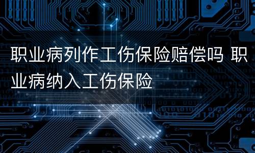 职业病列作工伤保险赔偿吗 职业病纳入工伤保险