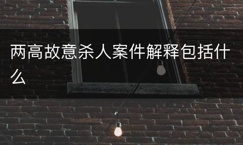 两高故意杀人案件解释包括什么