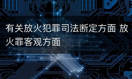 有关放火犯罪司法断定方面 放火罪客观方面