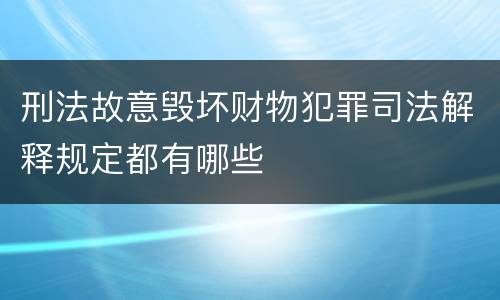 刑法故意毁坏财物犯罪司法解释规定都有哪些
