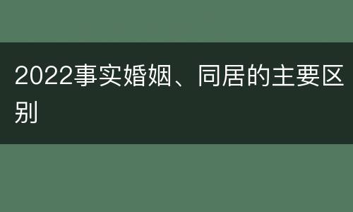 2022事实婚姻、同居的主要区别