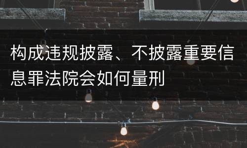 构成违规披露、不披露重要信息罪法院会如何量刑