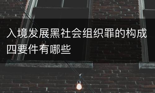 入境发展黑社会组织罪的构成四要件有哪些