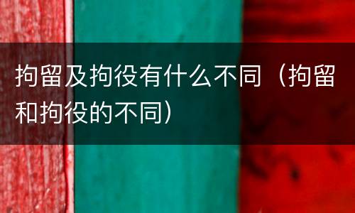 拘留及拘役有什么不同（拘留和拘役的不同）
